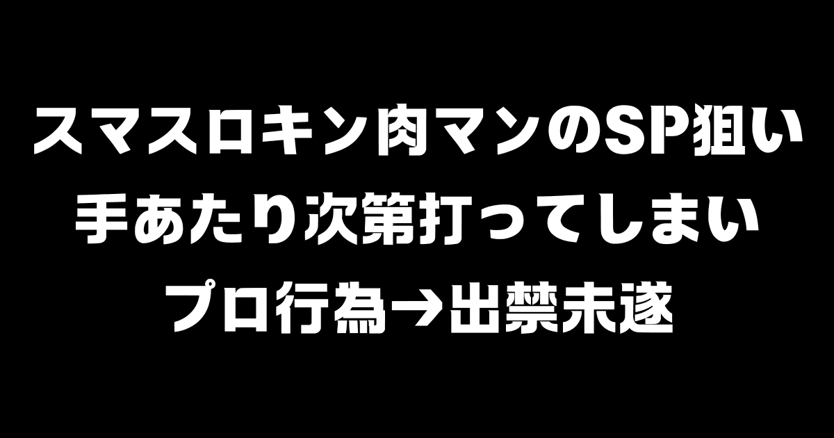 スマスロキン肉マンのSP狙いで手あたり次第打ってプロ行為→出禁未遂が話題（みんなのコメントまとめ）