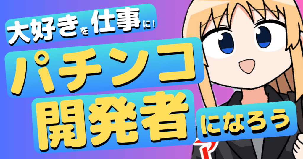 大好きを仕事に！パチンコ開発者になろう！（【まとめ】パチンコが本当に大好きな人にとってパチンコ開発者は天職です！）