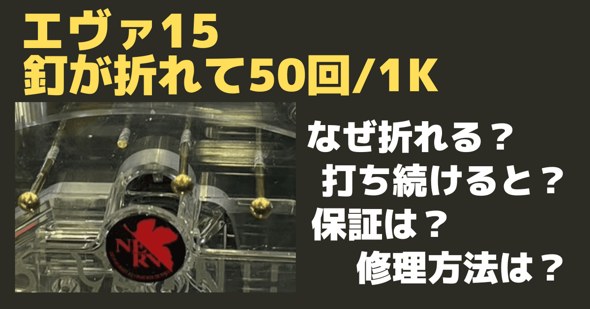 エヴァ15の釘が折れて50回/1Kのパチンコ台に！なぜ折れるのか？打ち続けるとどうなる？保障や修理方法は？