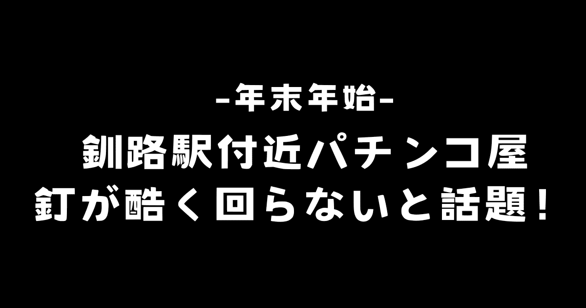 年末年始の釧路駅付近パチンコ屋の釘が酷くぜんぜん回らないと話題！原因は？