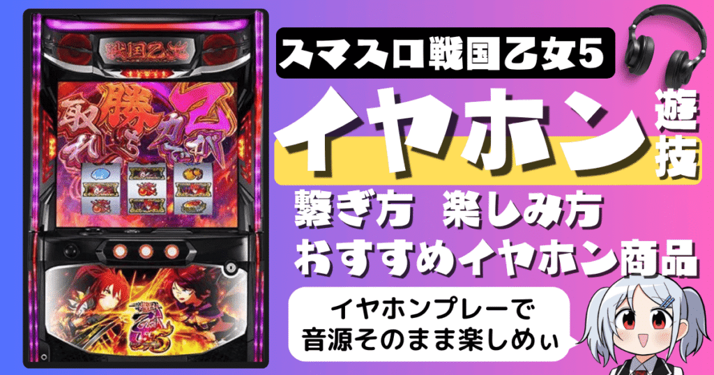 スマスロ戦国乙女5のイヤホン遊技｜繋ぎ方・楽しみ方・おすすめのイヤホン商品まとめ
