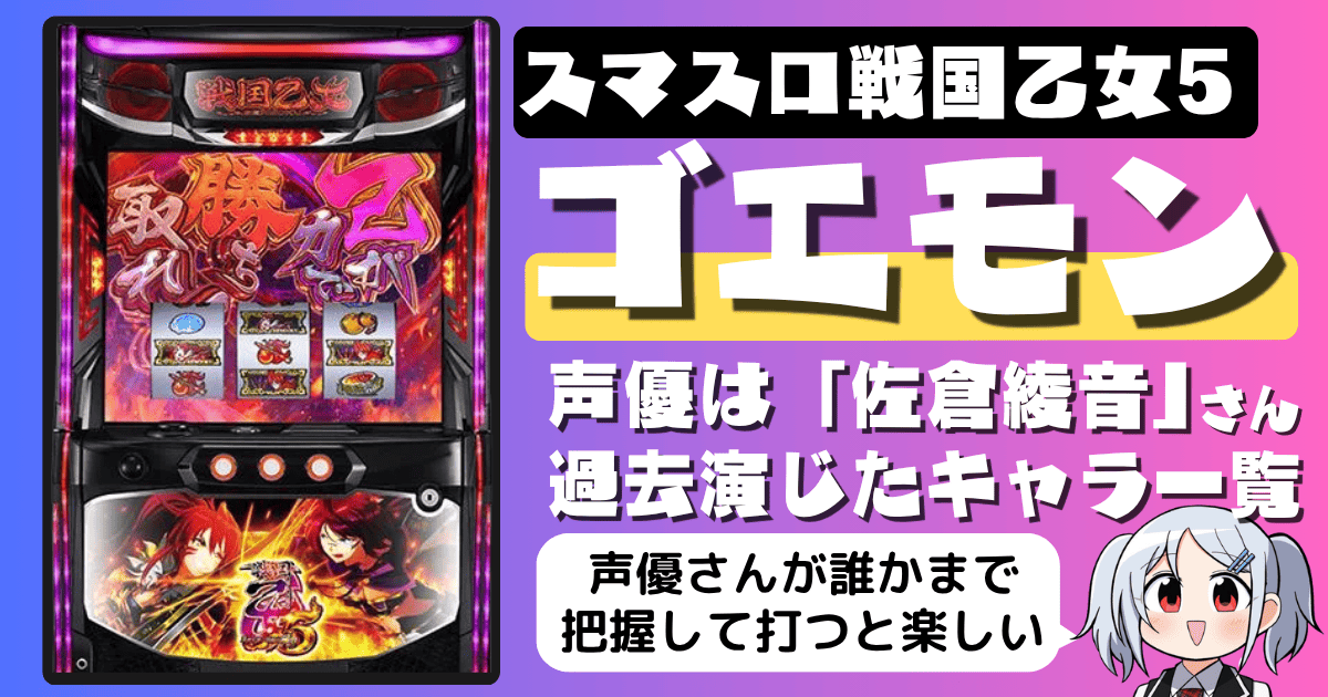 スマスロ戦国乙女5の新キャラ「ゴエモン」の声優は佐倉綾音｜新楽曲アゲアゲ☆爽快ロード・演じた人気キャラ一覧・パチスロ声優情報まとめ